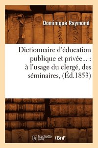 bokomslag Dictionnaire d'Education Publique Et Privee: A l'Usage Du Clerge, Des Seminaires (Ed.1853)