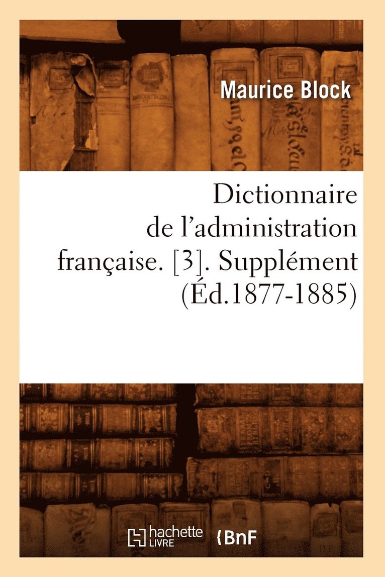 Dictionnaire de l'Administration Franaise. [3]. Supplment (d.1877-1885) 1