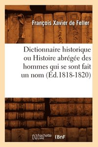 bokomslag Dictionnaire Historique Ou Histoire Abrge Des Hommes Qui Se Sont Fait Un Nom (d.1818-1820)