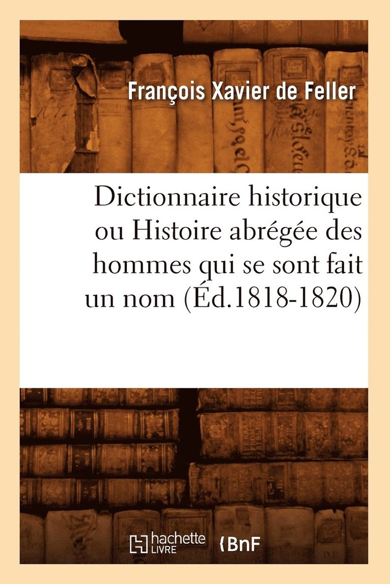 Dictionnaire Historique Ou Histoire Abrge Des Hommes Qui Se Sont Fait Un Nom (d.1818-1820) 1