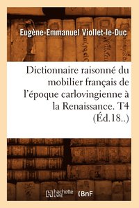 bokomslag Dictionnaire Raisonn Du Mobilier Franais de l'poque Carlovingienne  La Renaissance. T4 (d.18..)