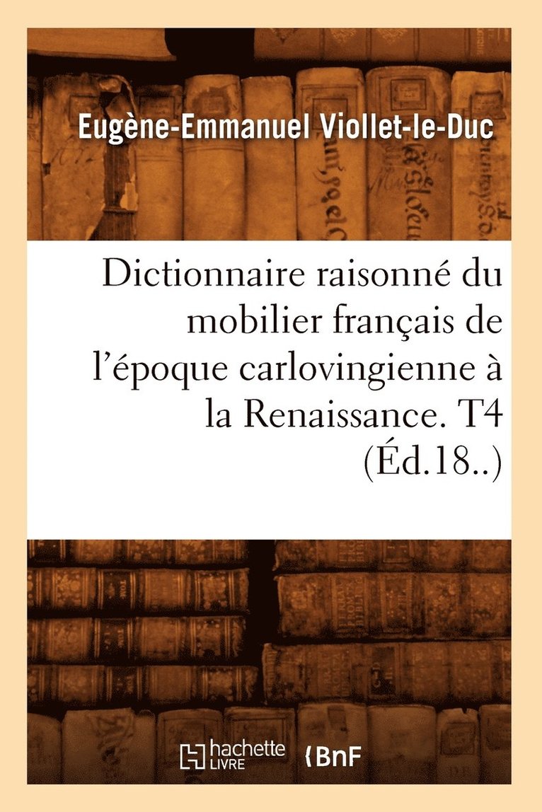 Dictionnaire Raisonn Du Mobilier Franais de l'poque Carlovingienne  La Renaissance. T4 (d.18..) 1