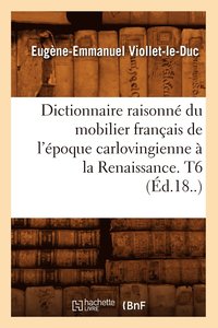 bokomslag Dictionnaire Raisonn Du Mobilier Franais de l'poque Carlovingienne  La Renaissance. T6 (d.18..)