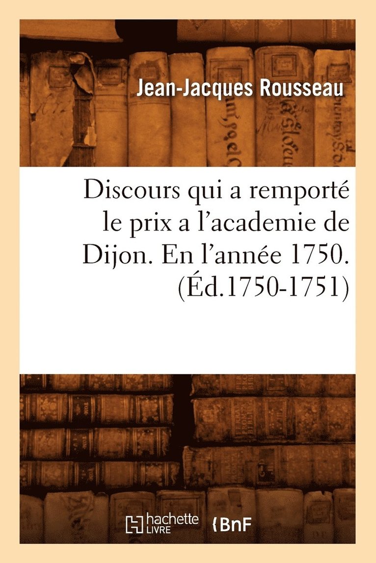 Discours Qui a Remport Le Prix a l'Academie de Dijon. En l'Anne 1750 . (d.1750-1751) 1