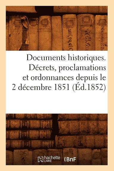 bokomslag Documents Historiques. Decrets, Proclamations Et Ordonnances Depuis Le 2 Decembre 1851 (Ed.1852)