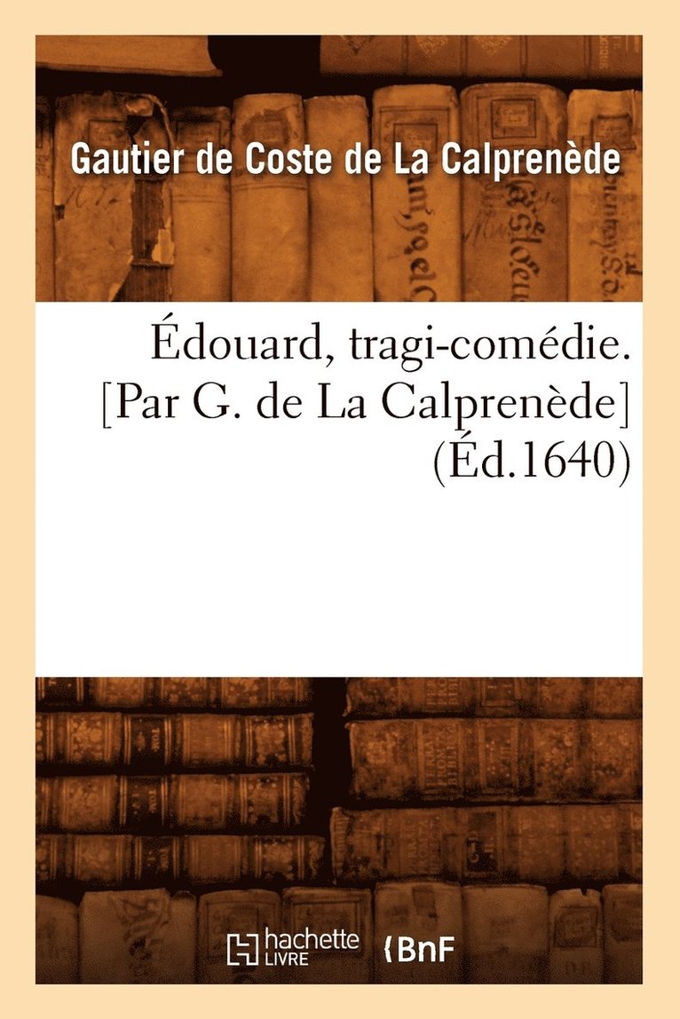 Edouard, Tragi-Comedie. [Par G. de la Calprenede] (Ed.1640) 1