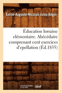 bokomslag ducation Lorraine Elmentaire. Abcdaire Comprenant Cent Exercices d'Epellation (d.1835)