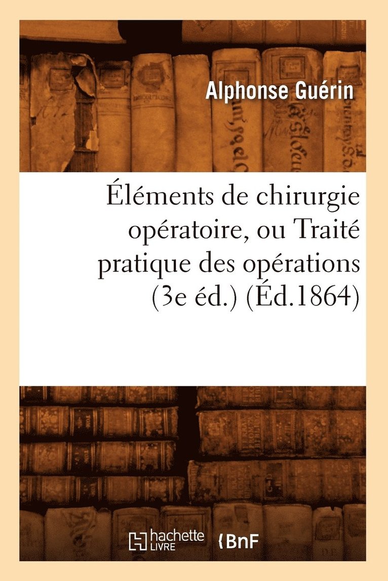 lments de Chirurgie Opratoire, Ou Trait Pratique Des Oprations (3e d.) (d.1864) 1