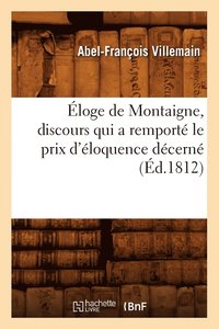 bokomslag Eloge de Montaigne, Discours Qui a Remporte Le Prix d'Eloquence Decerne (Ed.1812)
