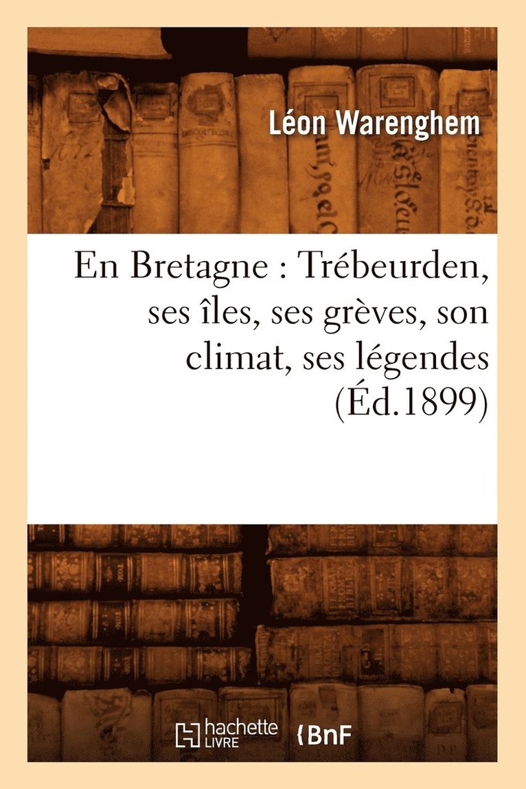 En Bretagne: Trbeurden, Ses les, Ses Grves, Son Climat, Ses Lgendes (d.1899) 1