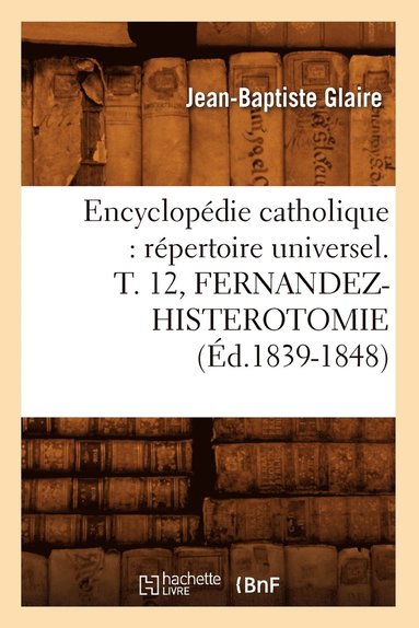bokomslag Encyclopédie Catholique: Répertoire Universel. T. 12, Fernandez-Histerotomie (Éd.1839-1848)