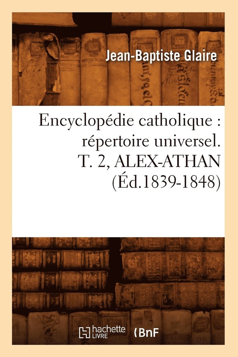 Sans Auteur, SANS AUTEUR - Encyclopédie Catholique: Répertoire Universel. T. 2, Alex-Athan (Éd.1839-1848), Häftad
