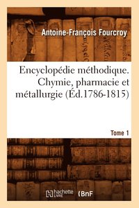 bokomslag Encyclopdie Mthodique. Chymie, Pharmacie Et Mtallurgie. Tome 1 (d.1786-1815)
