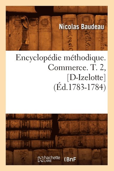 bokomslag Encyclopdie Mthodique. Commerce. T. 2, [D-Izelotte] (d.1783-1784)