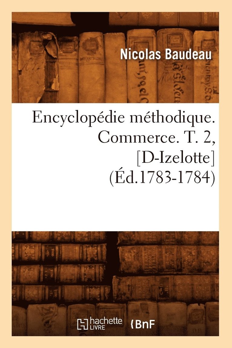 Encyclopédie Méthodique. Commerce. T. 2, [D-Izelotte] (Éd.1783-1784)