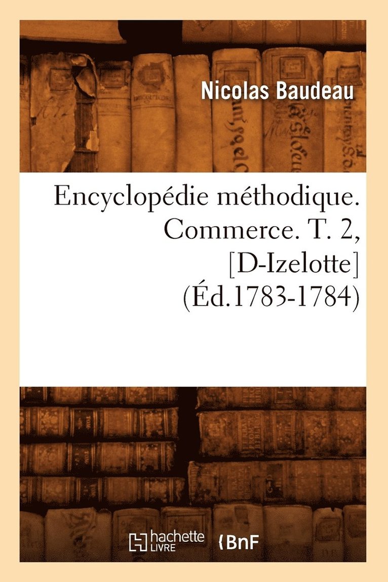 Encyclopdie Mthodique. Commerce. T. 2, [D-Izelotte] (d.1783-1784) 1