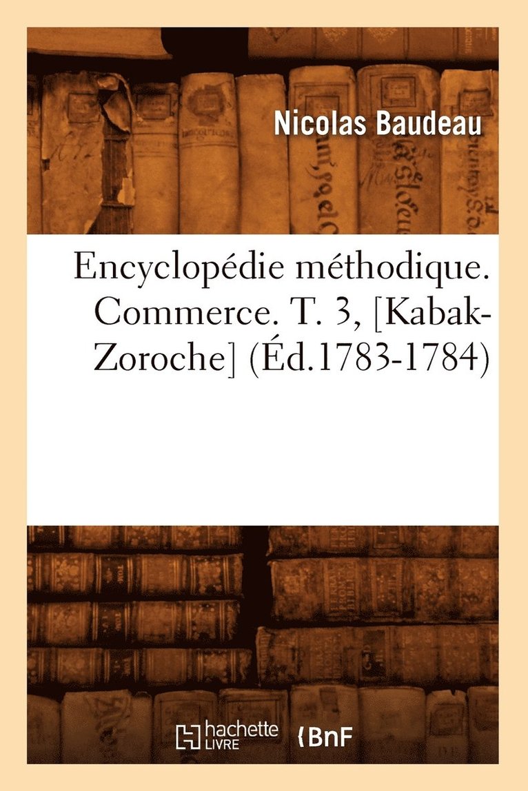 Nicolas Baudeau, BAUDEAU N - Encyclopédie Méthodique. Commerce. T. 3, [Kabak-Zoroche] (Éd.1783-1784), Häftad