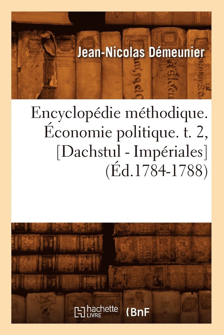 Encyclopdie Mthodique. conomie Politique. T. 2, [Dachstul - Impriales] (d.1784-1788) 1