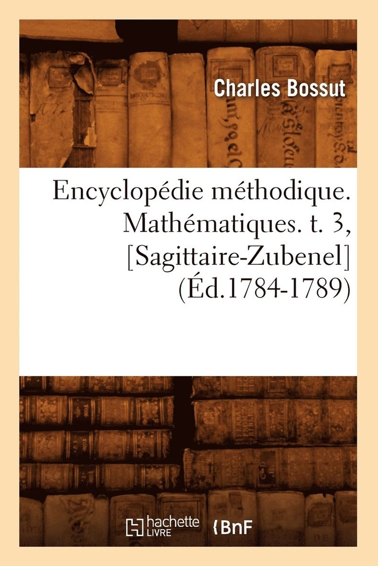 Encyclopdie Mthodique. Mathmatiques. T. 3, [Sagittaire-Zubenel] (d.1784-1789) 1