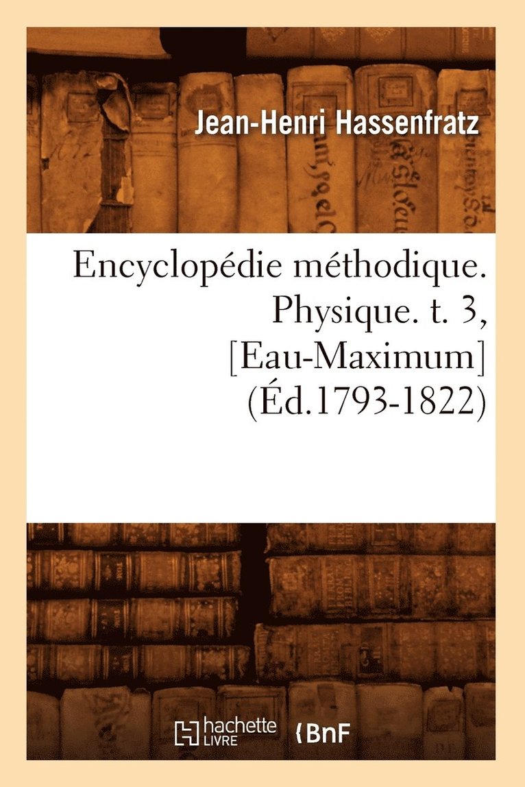 Encyclopdie Mthodique. Physique. T. 3, [Eau-Maximum] (d.1793-1822) 1
