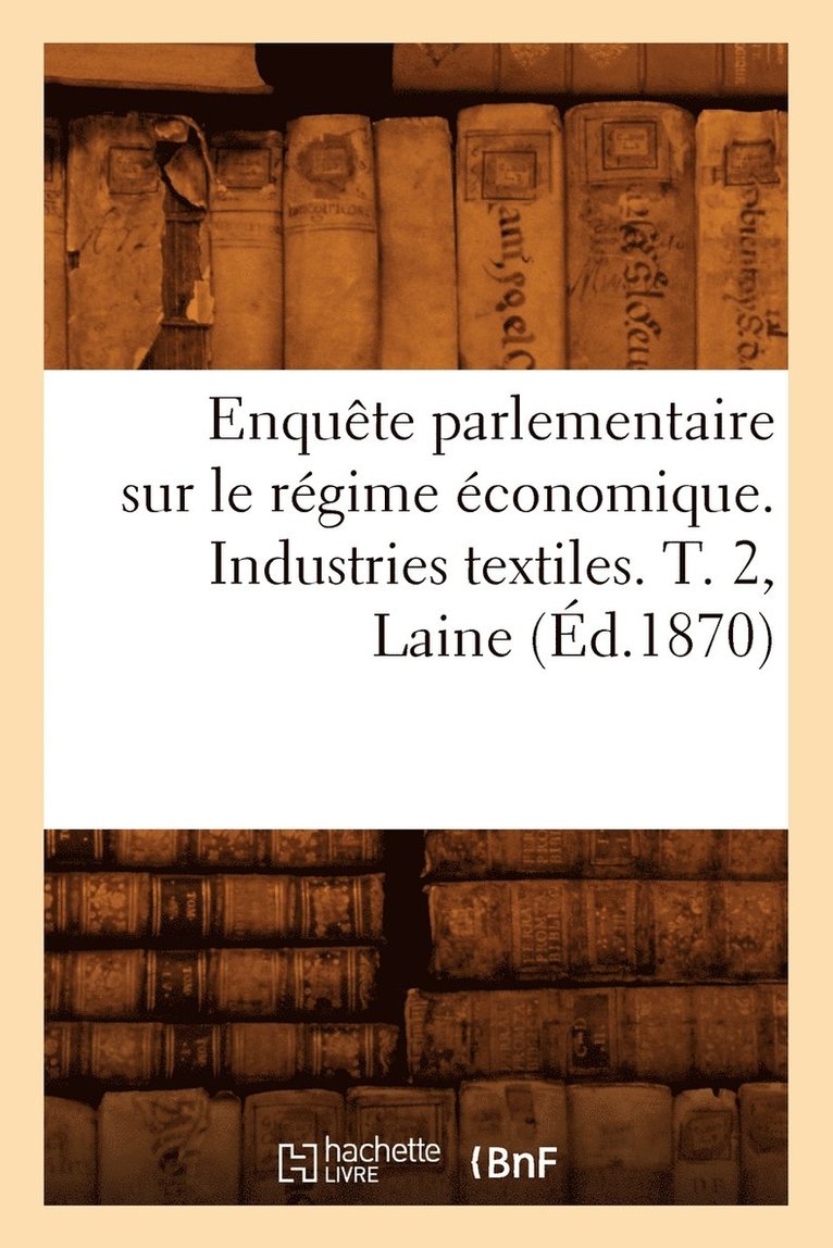 Enqute Parlementaire Sur Le Rgime conomique. Industries Textiles. T. 2, Laine (d.1870) 1