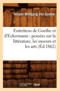 bokomslag Entretiens de Goethe Et d'Eckermann: Pensées Sur La Littérature, Les Moeurs Et Les Arts (Éd.1862)