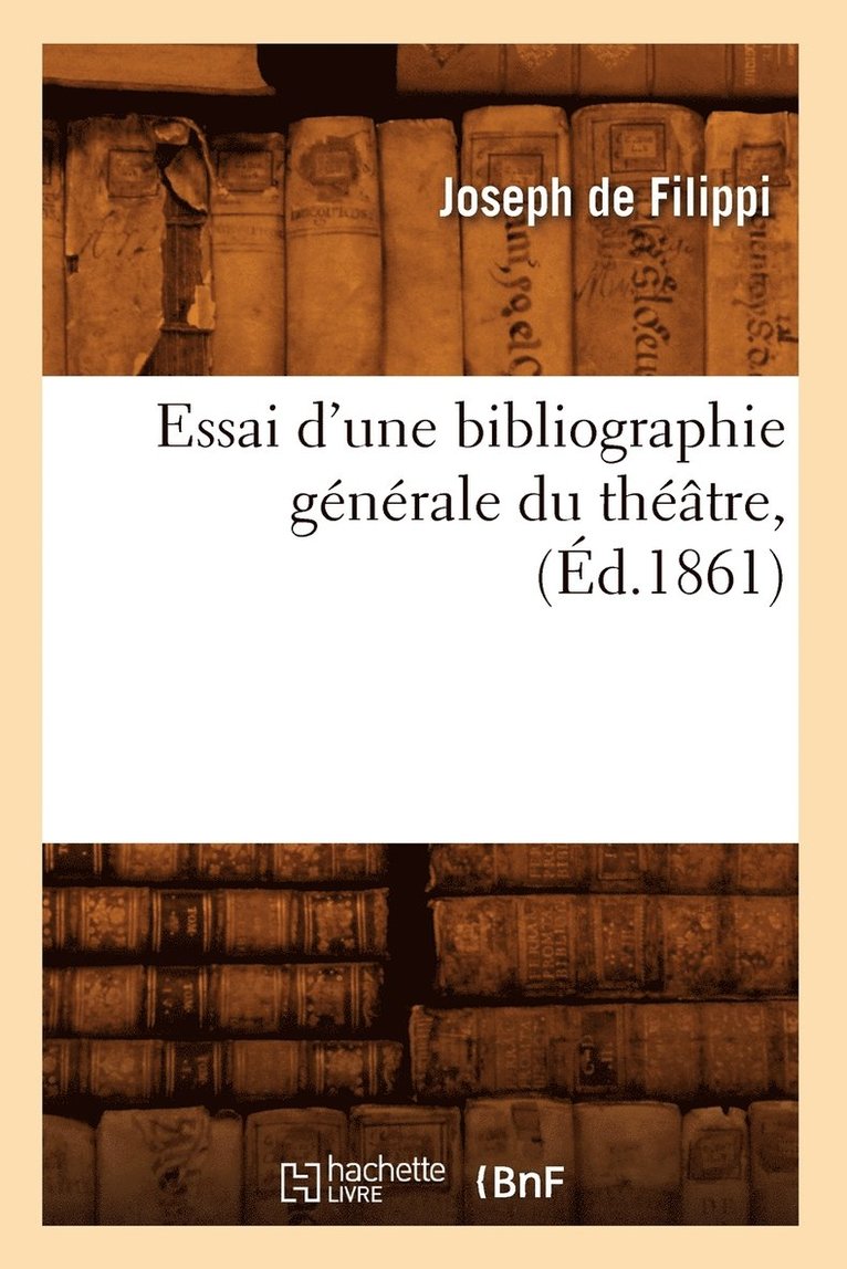 Essai d'Une Bibliographie Gnrale Du Thtre, (d.1861) 1
