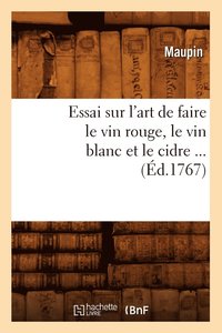 bokomslag Essai Sur l'Art de Faire Le Vin Rouge, Le Vin Blanc Et Le Cidre (d.1767)