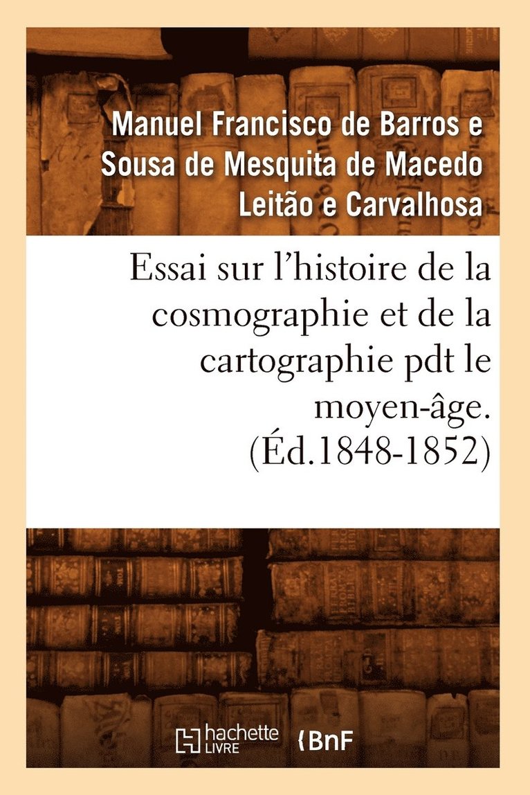 Essai Sur l'Histoire de la Cosmographie Et de la Cartographie Pdt Le Moyen-Âge. T 1 (Éd.1848-1852)