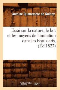 bokomslag Essai Sur La Nature, Le But Et Les Moyens de l'Imitation Dans Les Beaux-Arts, (d.1823)