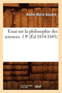 bokomslag Essai Sur La Philosophie Des Sciences. 1 P (d.1834-1843)