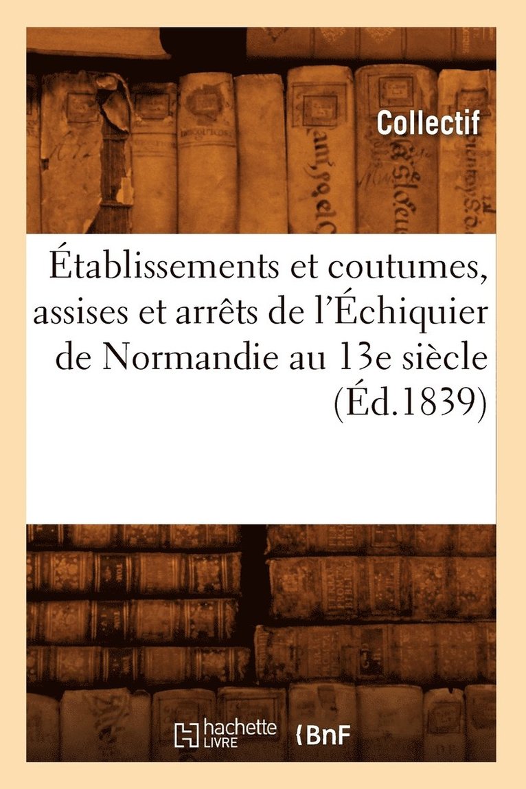 Collectif, COLLECTIF - Établissements Et Coutumes, Assises Et Arrêts de l'Échiquier de Normandie Au 13e Siècle (Éd.1839), Häftad
