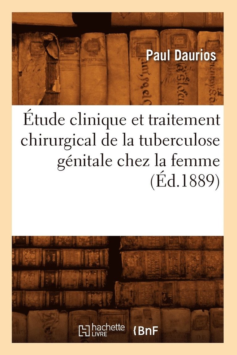 Etude Clinique Et Traitement Chirurgical de la Tuberculose Genitale Chez La Femme, (Ed.1889) 1