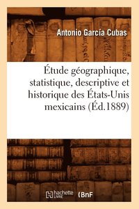 bokomslag tude Gographique, Statistique, Descriptive Et Historique Des tats-Unis Mexicains (d.1889)