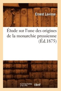 bokomslag Étude Sur l'Une Des Origines de la Monarchie Prussienne, (Éd.1875)