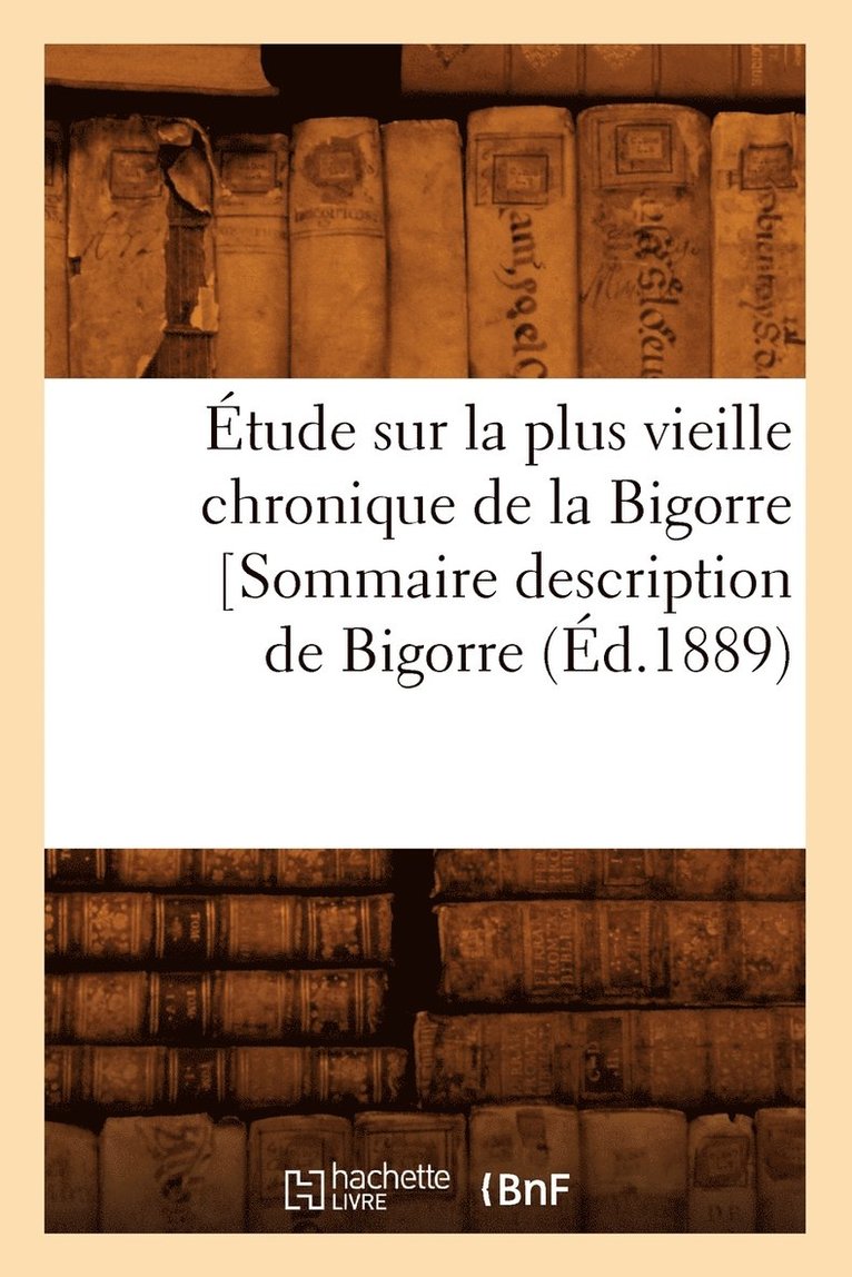 Sans Auteur, SANS AUTEUR - Étude Sur La Plus Vieille Chronique de la Bigorre [Sommaire Description de Bigorre, (Éd.1889), Häftad