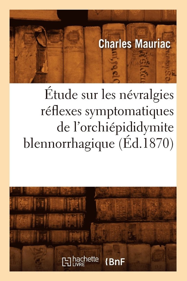 tude Sur Les Nvralgies Rflexes Symptomatiques de l'Orchipididymite Blennorrhagique, (d.1870) 1