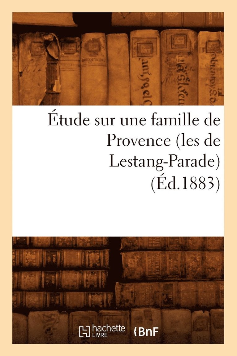Etude Sur Une Famille de Provence (Les de Lestang-Parade) (Ed.1883) 1