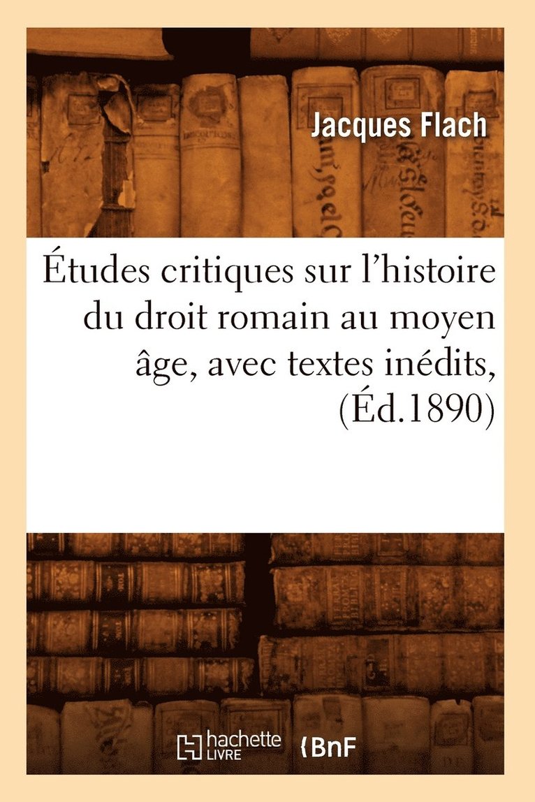 tudes Critiques Sur l'Histoire Du Droit Romain Au Moyen ge, Avec Textes Indits, (d.1890) 1