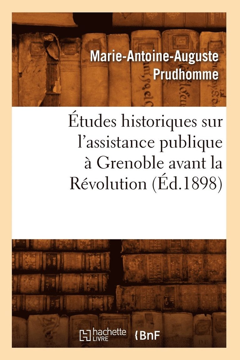 Etudes Historiques Sur l'Assistance Publique A Grenoble Avant La Revolution (Ed.1898) 1