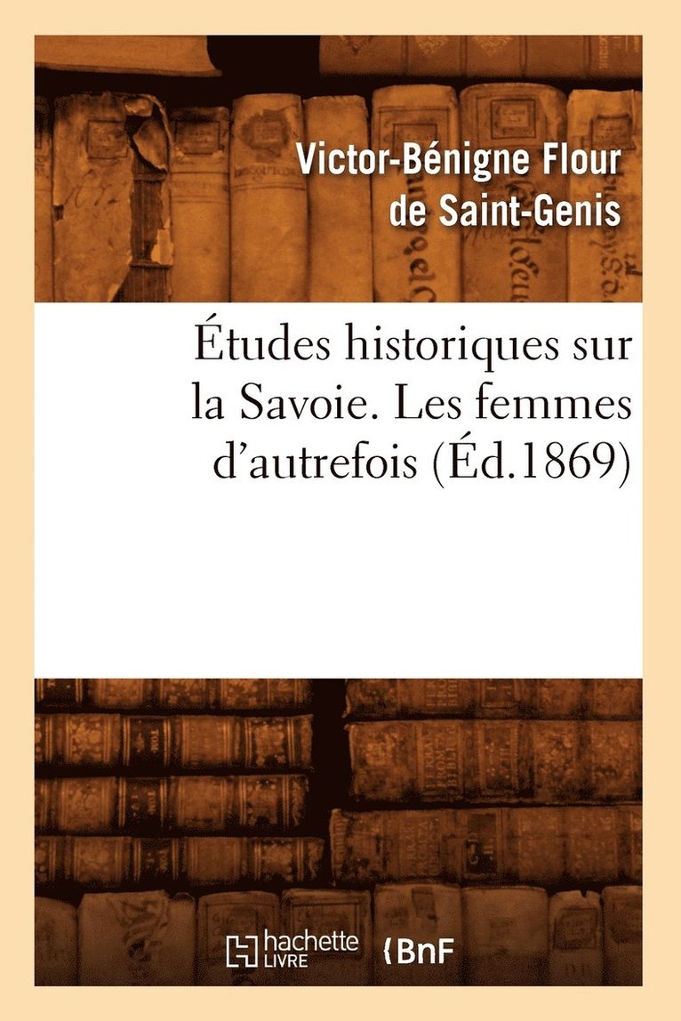 Etudes Historiques Sur La Savoie. Les Femmes d'Autrefois, (Ed.1869) 1