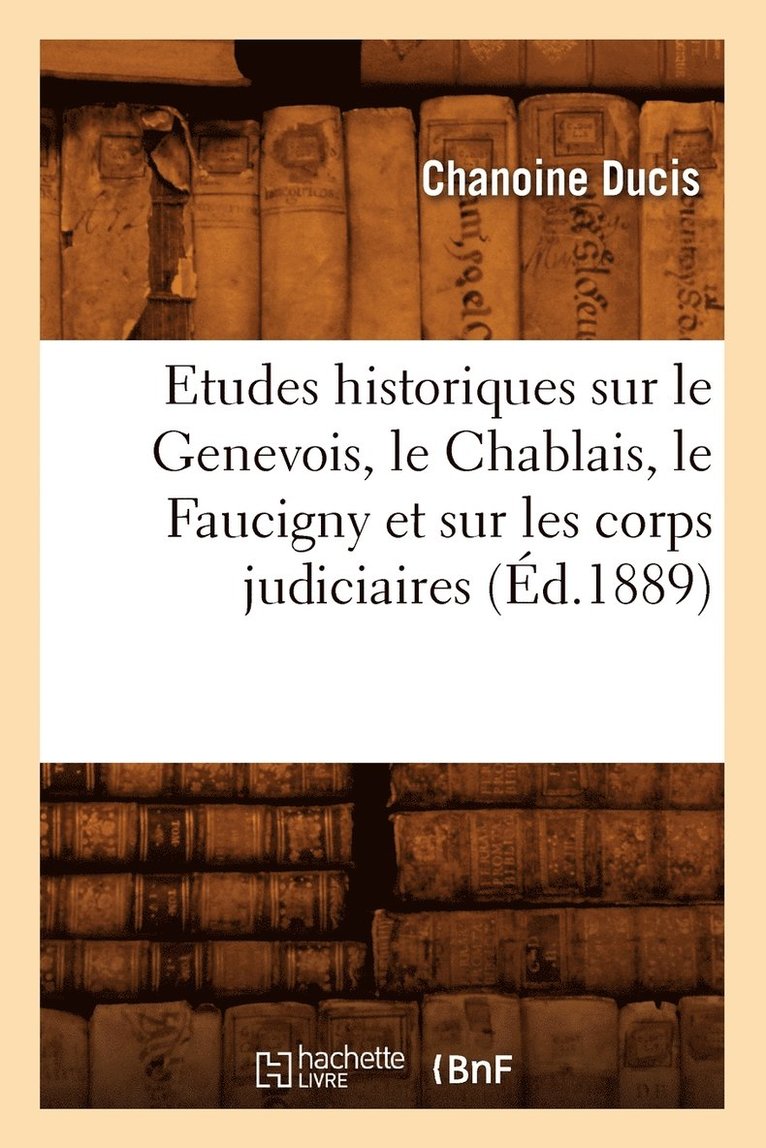 Chanoine Ducis, DUCIS C - Etudes Historiques Sur Le Genevois, Le Chablais, Le Faucigny Et Sur Les Corps Judiciaires (Éd.1889), Häftad