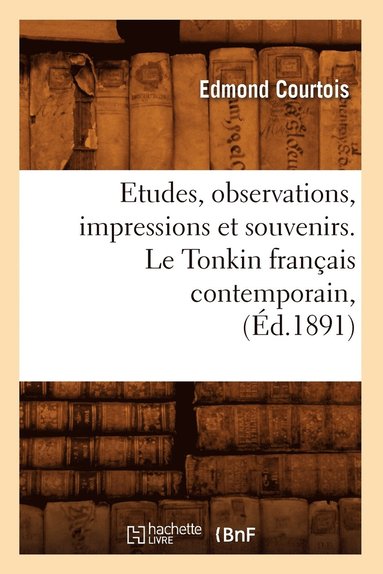 bokomslag Etudes, Observations, Impressions Et Souvenirs. Le Tonkin Français Contemporain, (Éd.1891)