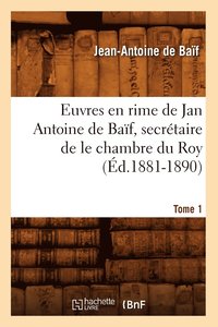 bokomslag Euvres En Rime de Jan Antoine de Baf, Secrtaire de Le Chambre Du Roy. Tome 1 (d.1881-1890)