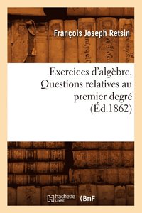 bokomslag Exercices d'Algbre. Questions Relatives Au Premier Degr (d.1862)