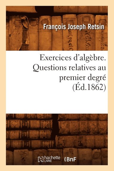 bokomslag Exercices d'Algbre. Questions Relatives Au Premier Degr (d.1862)