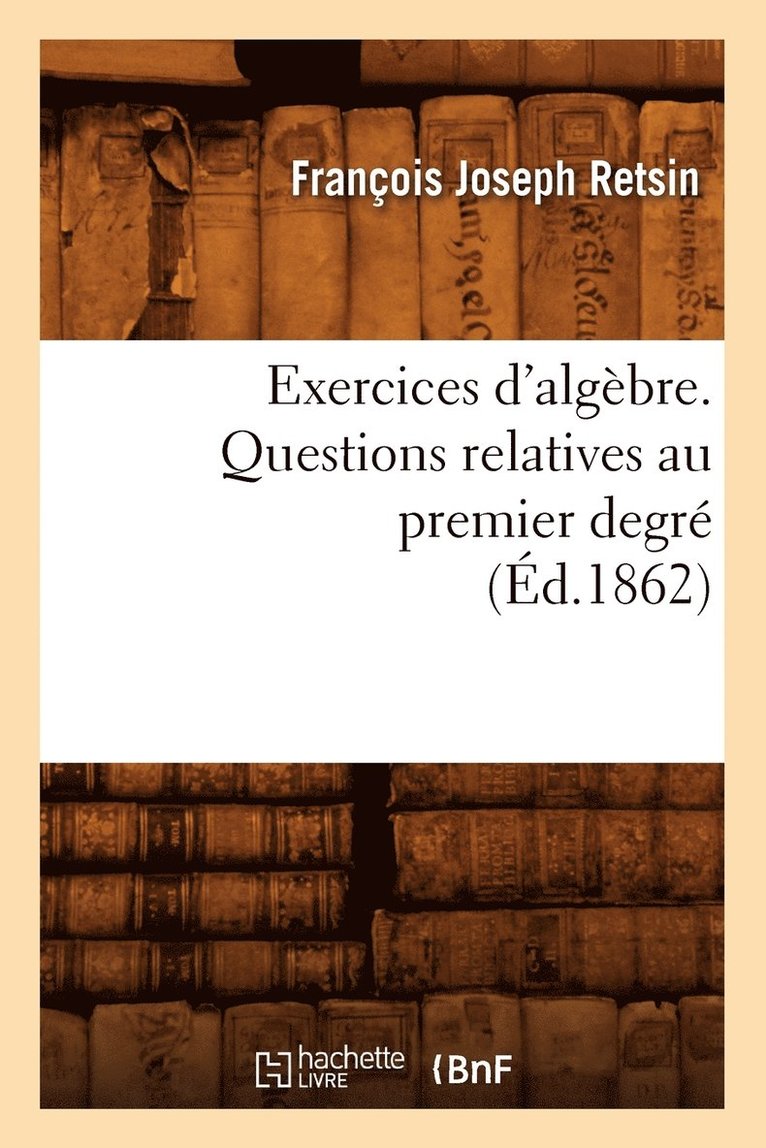 Exercices d'Algbre. Questions Relatives Au Premier Degr (d.1862) 1