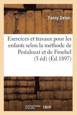 Exercices Et Travaux Pour Les Enfants Selon La Methode de Pestalozzi Et de Froebel (5 Ed) (Ed.1897) 1