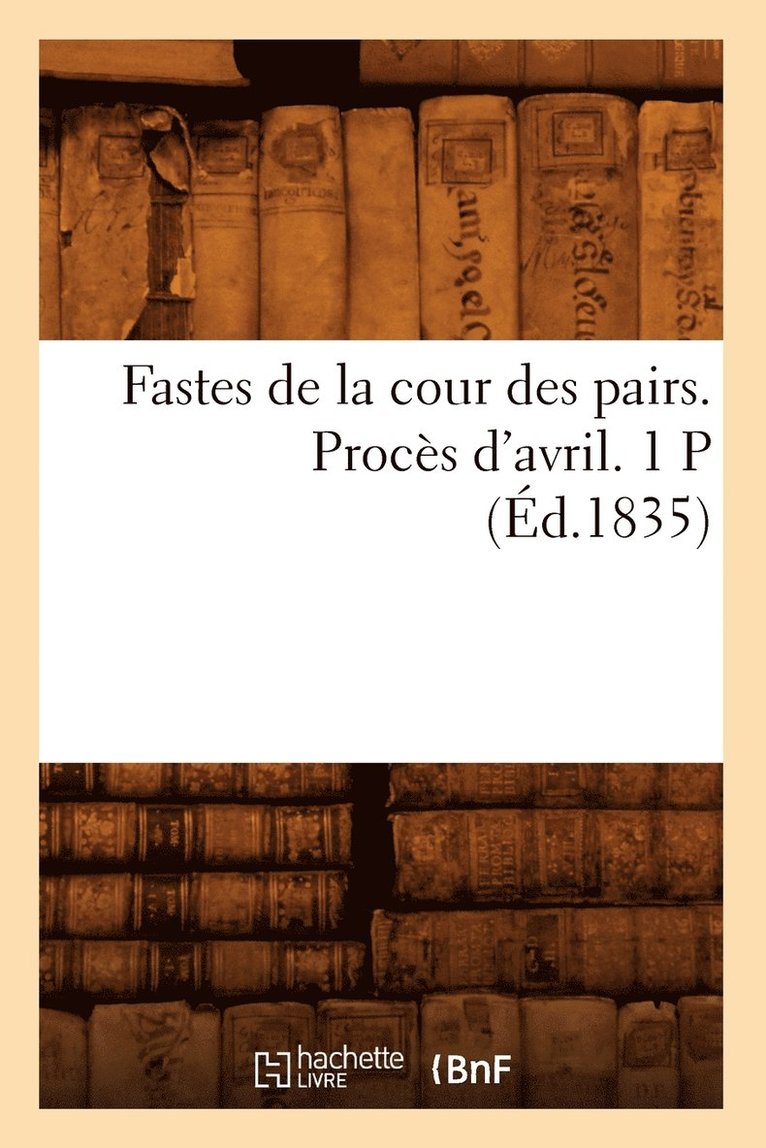 Sans Auteur, SANS AUTEUR - Fastes de la Cour Des Pairs. Procès d'Avril. 1 P (Éd.1835), Häftad