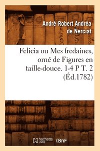 bokomslag Felicia Ou Mes Fredaines, Orné de Figures En Taille-Douce. 1-4 P T. 2 (Éd.1782)